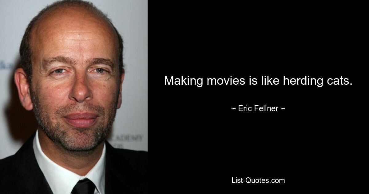 Making movies is like herding cats. — © Eric Fellner