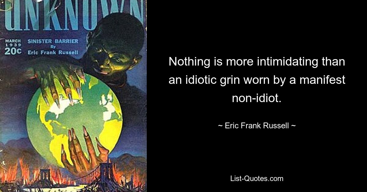 Nothing is more intimidating than an idiotic grin worn by a manifest non-idiot. — © Eric Frank Russell