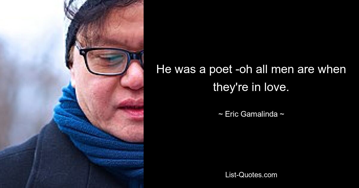 He was a poet -oh all men are when they're in love. — © Eric Gamalinda