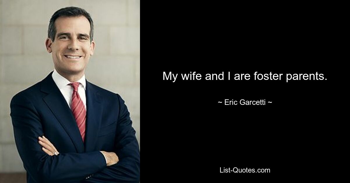 My wife and I are foster parents. — © Eric Garcetti