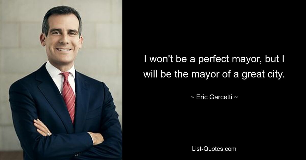 I won't be a perfect mayor, but I will be the mayor of a great city. — © Eric Garcetti