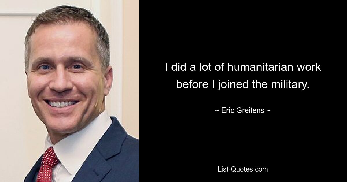 I did a lot of humanitarian work before I joined the military. — © Eric Greitens