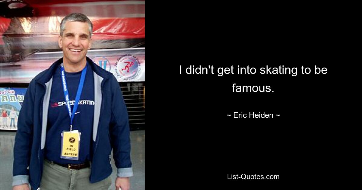 I didn't get into skating to be famous. — © Eric Heiden