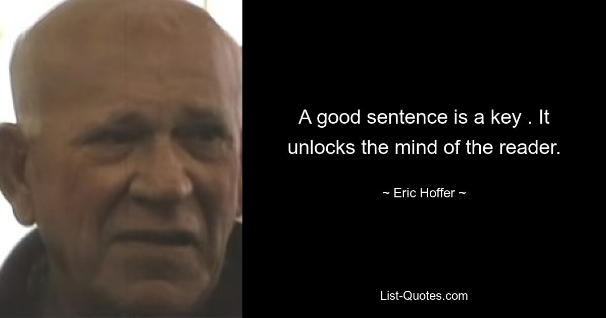 A good sentence is a key . It unlocks the mind of the reader. — © Eric Hoffer