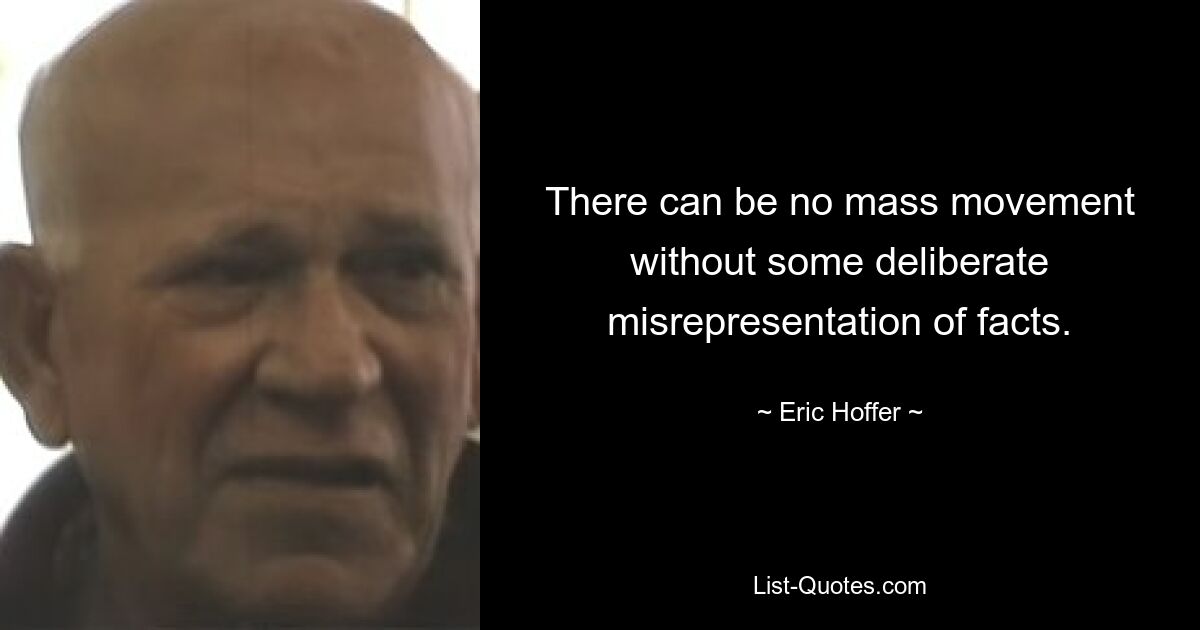 There can be no mass movement without some deliberate misrepresentation of facts. — © Eric Hoffer