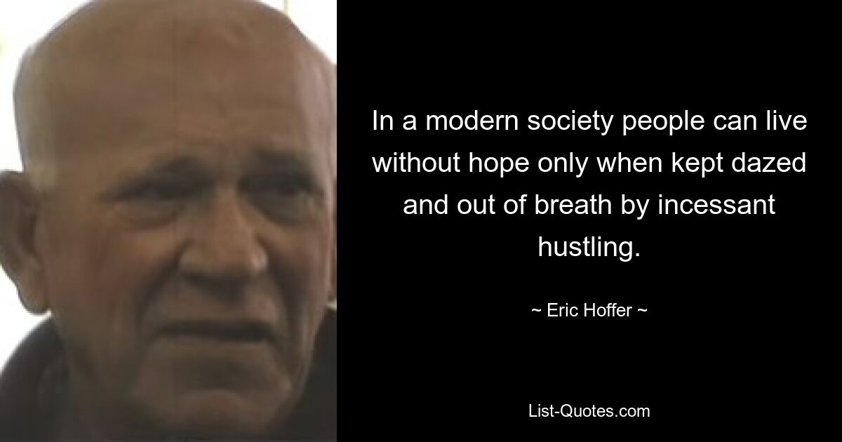 In a modern society people can live without hope only when kept dazed and out of breath by incessant hustling. — © Eric Hoffer