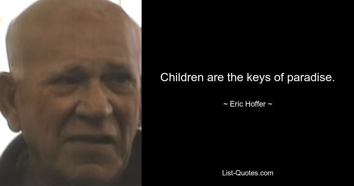 Children are the keys of paradise. — © Eric Hoffer