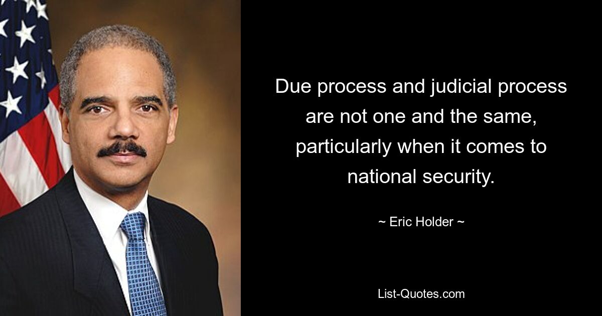 Due process and judicial process are not one and the same, particularly when it comes to national security. — © Eric Holder