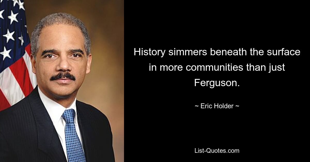 History simmers beneath the surface in more communities than just Ferguson. — © Eric Holder