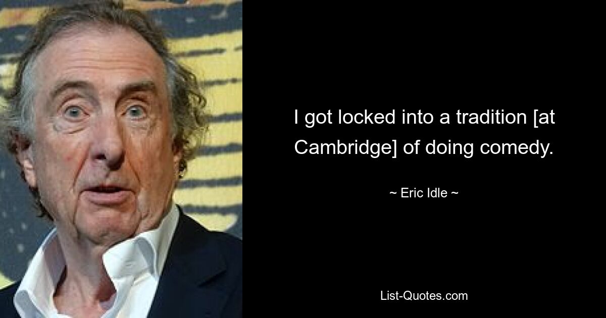 I got locked into a tradition [at Cambridge] of doing comedy. — © Eric Idle