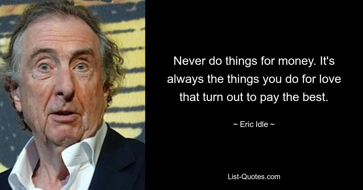 Never do things for money. It's always the things you do for love that turn out to pay the best. — © Eric Idle