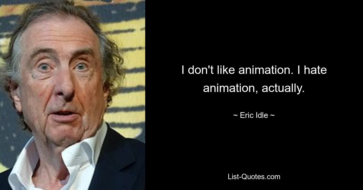 I don't like animation. I hate animation, actually. — © Eric Idle