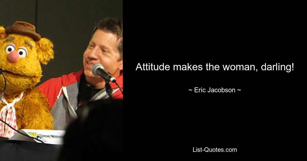 Attitude makes the woman, darling! — © Eric Jacobson