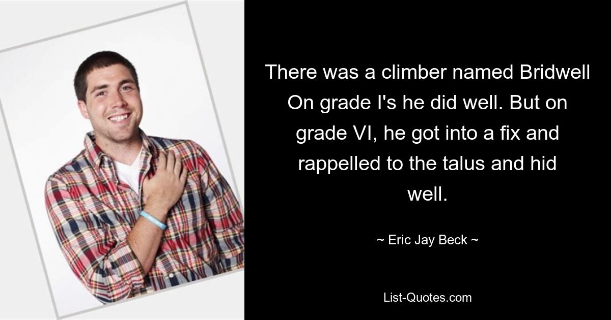 There was a climber named Bridwell On grade I's he did well. But on grade VI, he got into a fix and rappelled to the talus and hid well. — © Eric Jay Beck