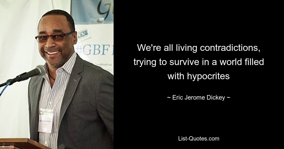 We're all living contradictions, trying to survive in a world filled with hypocrites — © Eric Jerome Dickey