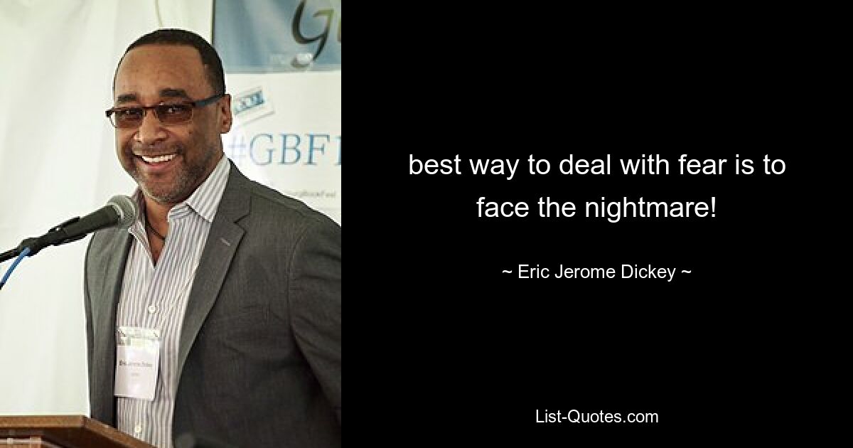 best way to deal with fear is to face the nightmare! — © Eric Jerome Dickey