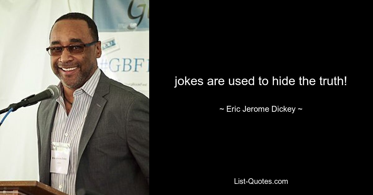 jokes are used to hide the truth! — © Eric Jerome Dickey