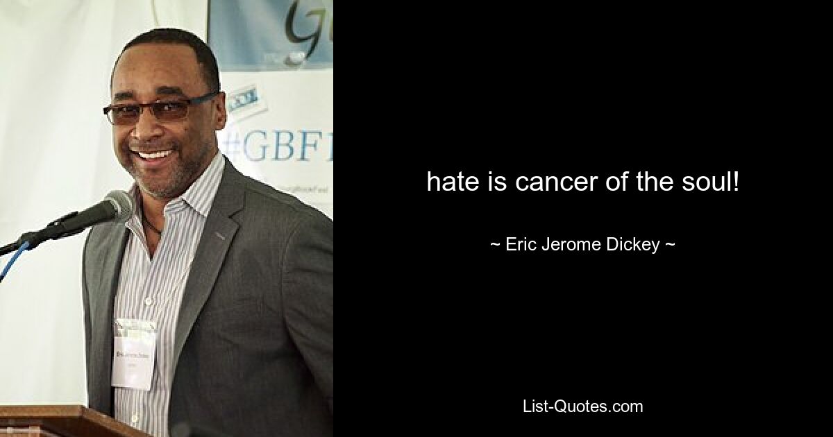 hate is cancer of the soul! — © Eric Jerome Dickey