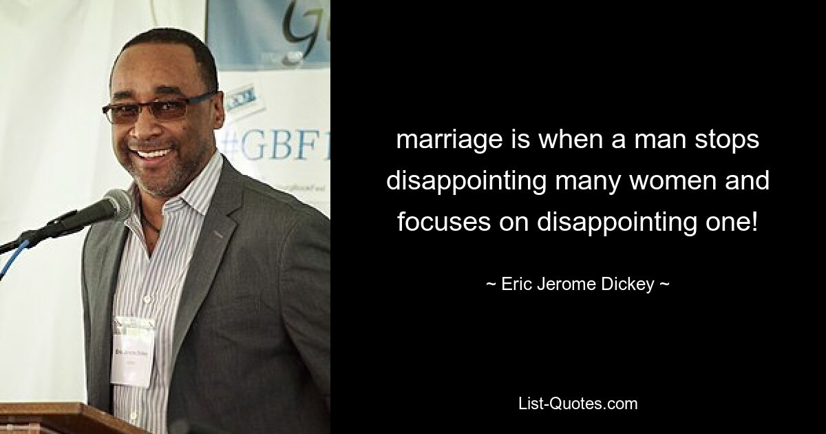 marriage is when a man stops disappointing many women and focuses on disappointing one! — © Eric Jerome Dickey