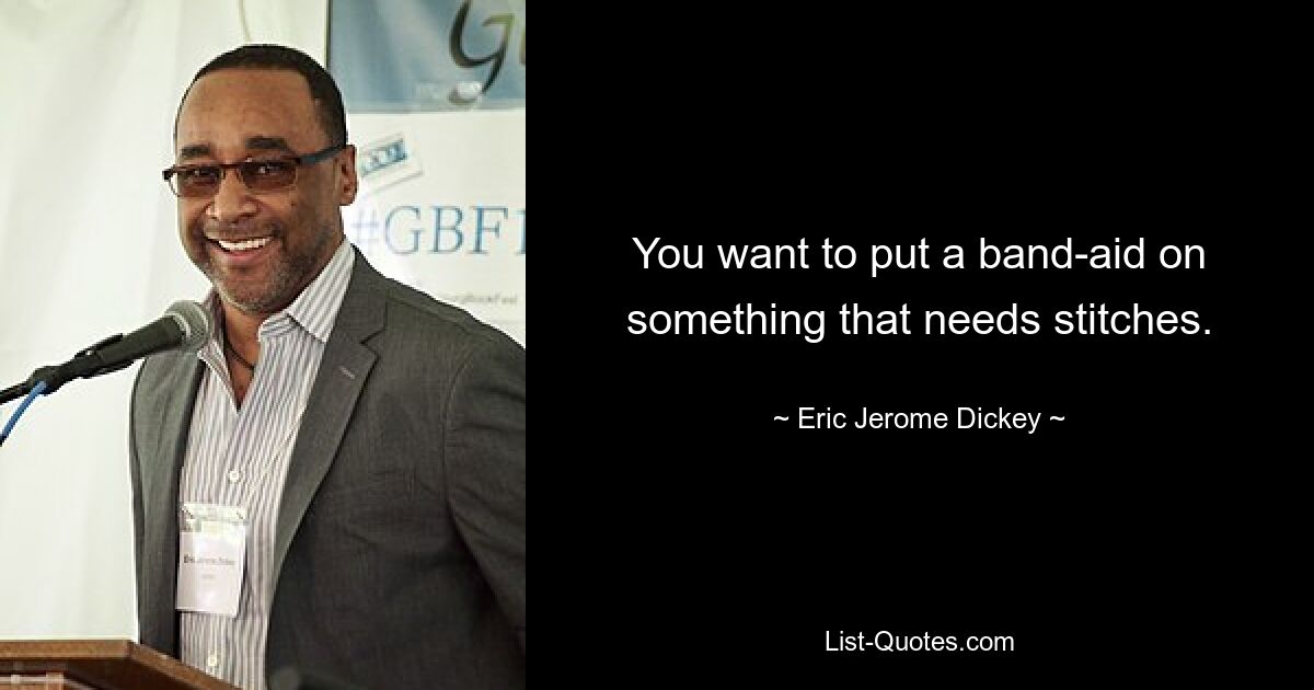 You want to put a band-aid on something that needs stitches. — © Eric Jerome Dickey