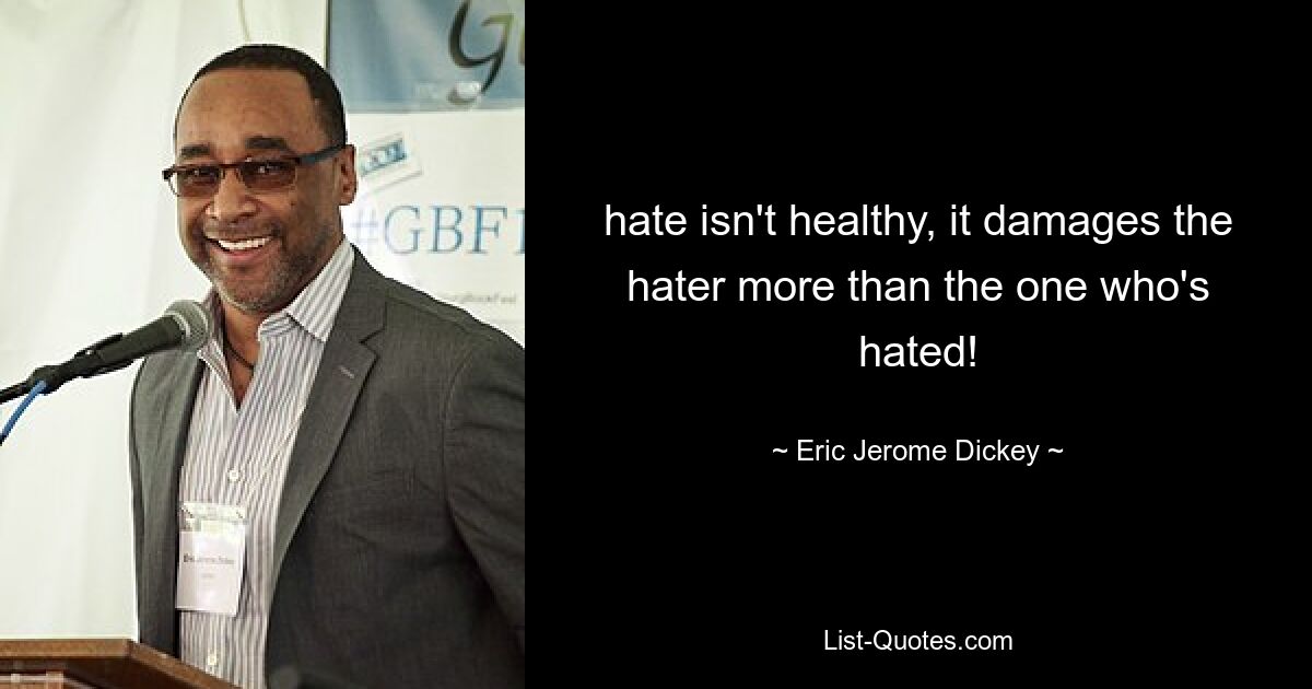 hate isn't healthy, it damages the hater more than the one who's hated! — © Eric Jerome Dickey