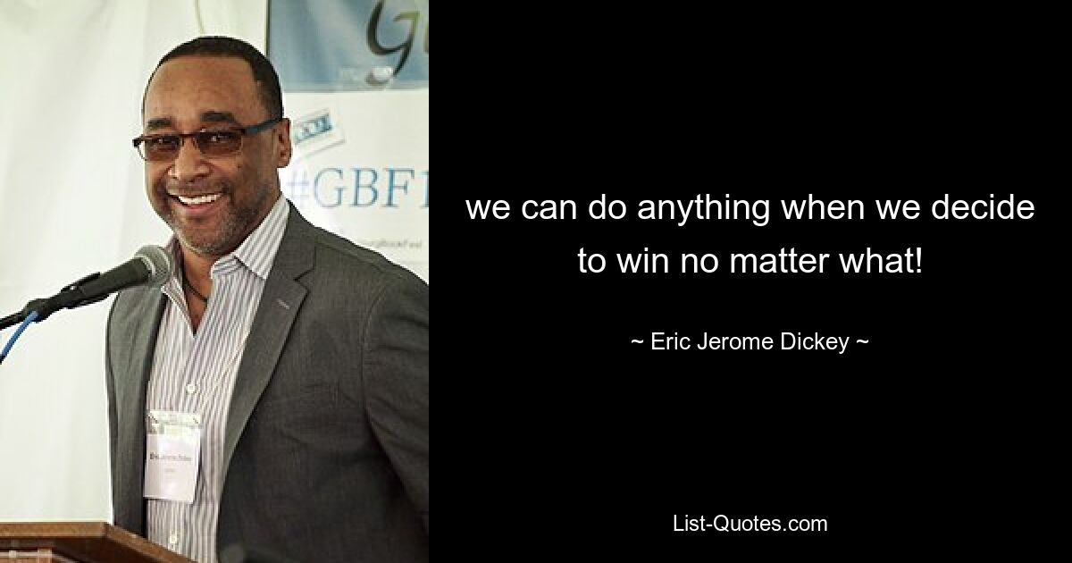 we can do anything when we decide to win no matter what! — © Eric Jerome Dickey