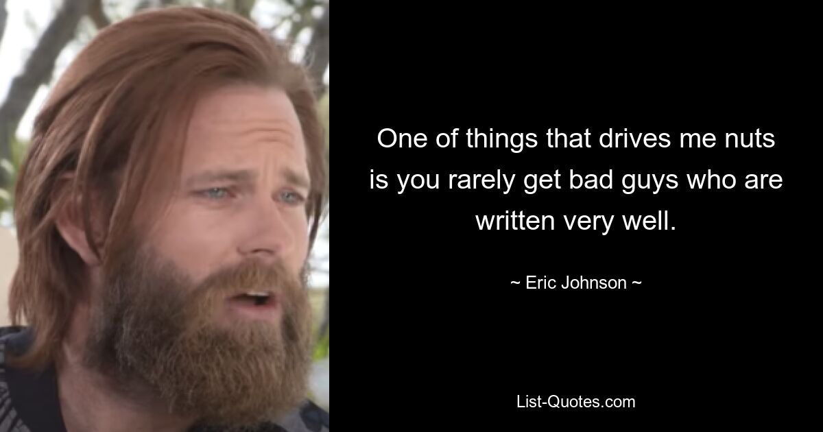 One of things that drives me nuts is you rarely get bad guys who are written very well. — © Eric Johnson