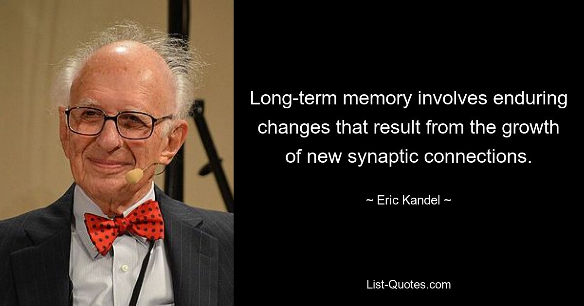 Long-term memory involves enduring changes that result from the growth of new synaptic connections. — © Eric Kandel