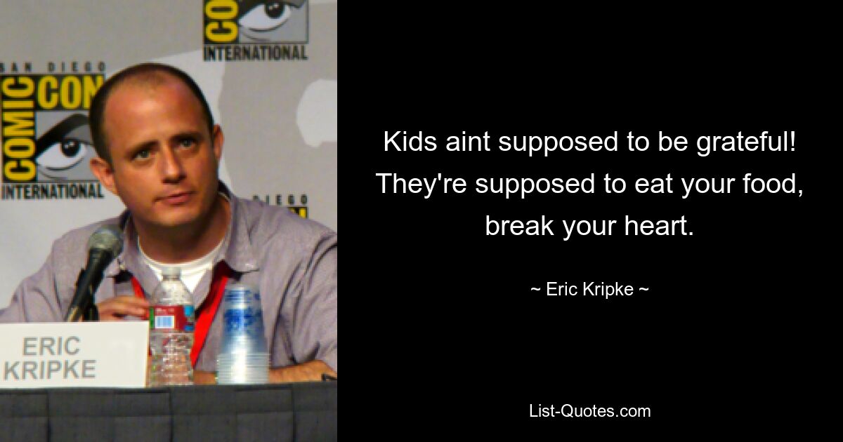 Kids aint supposed to be grateful! They're supposed to eat your food, break your heart. — © Eric Kripke