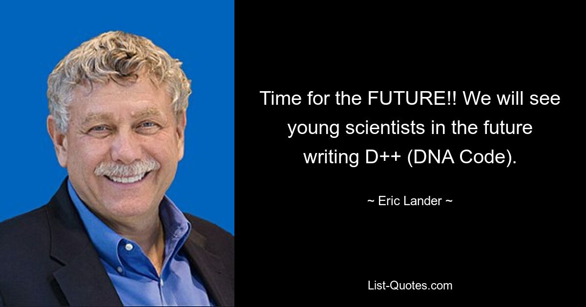 Time for the FUTURE!! We will see young scientists in the future writing D++ (DNA Code). — © Eric Lander