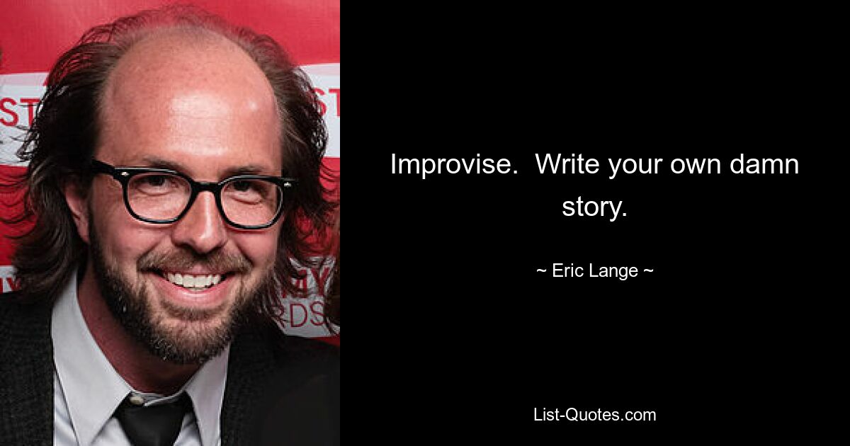 Improvise.  Write your own damn story. — © Eric Lange