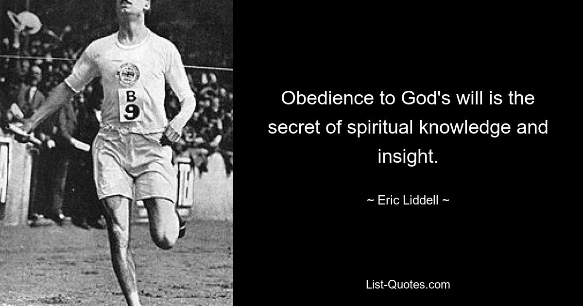 Obedience to God's will is the secret of spiritual knowledge and insight. — © Eric Liddell