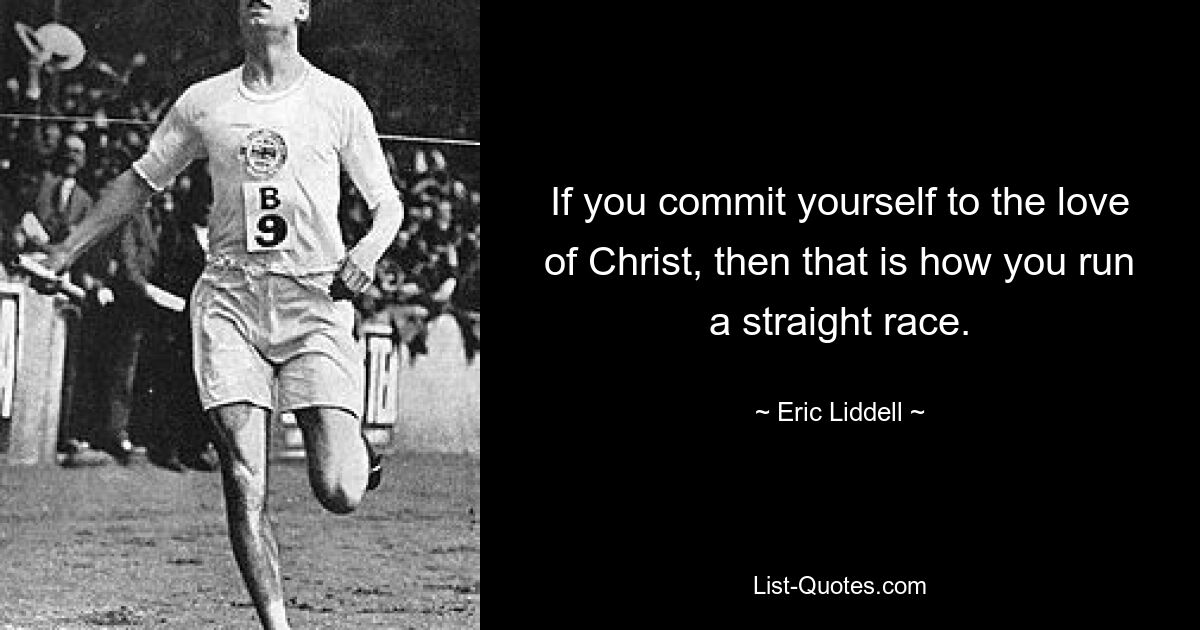 If you commit yourself to the love of Christ, then that is how you run a straight race. — © Eric Liddell