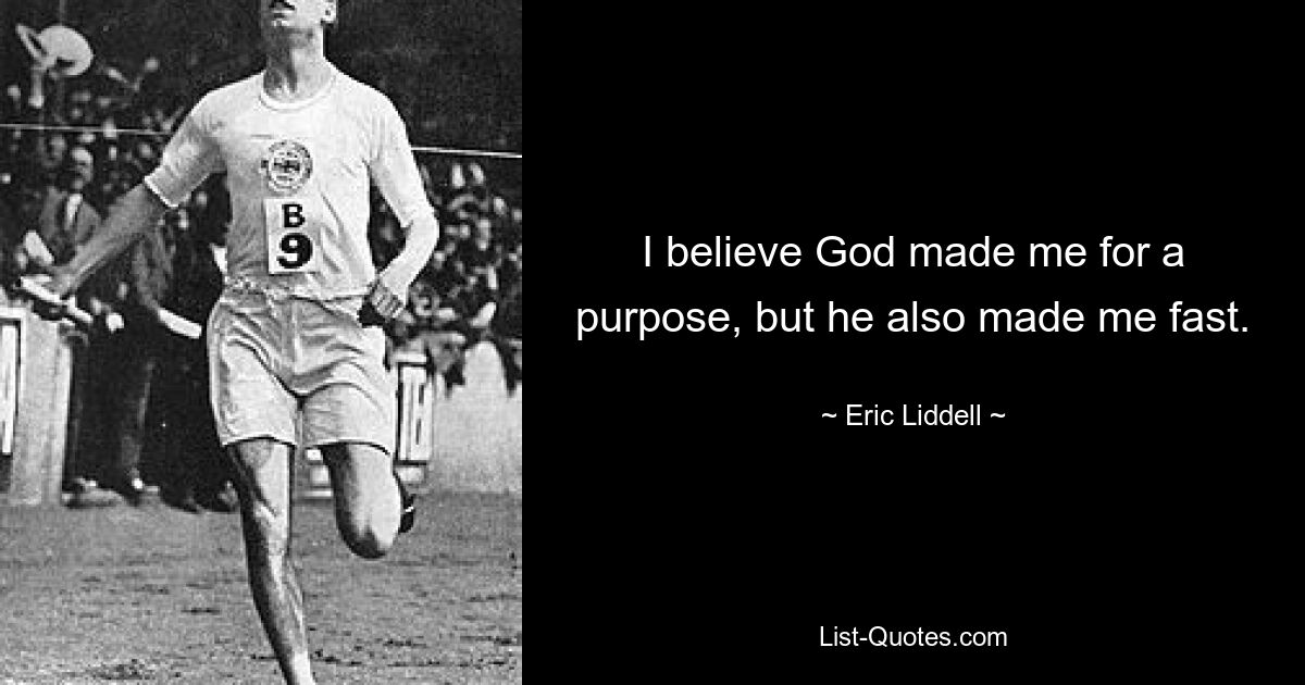 I believe God made me for a purpose, but he also made me fast. — © Eric Liddell