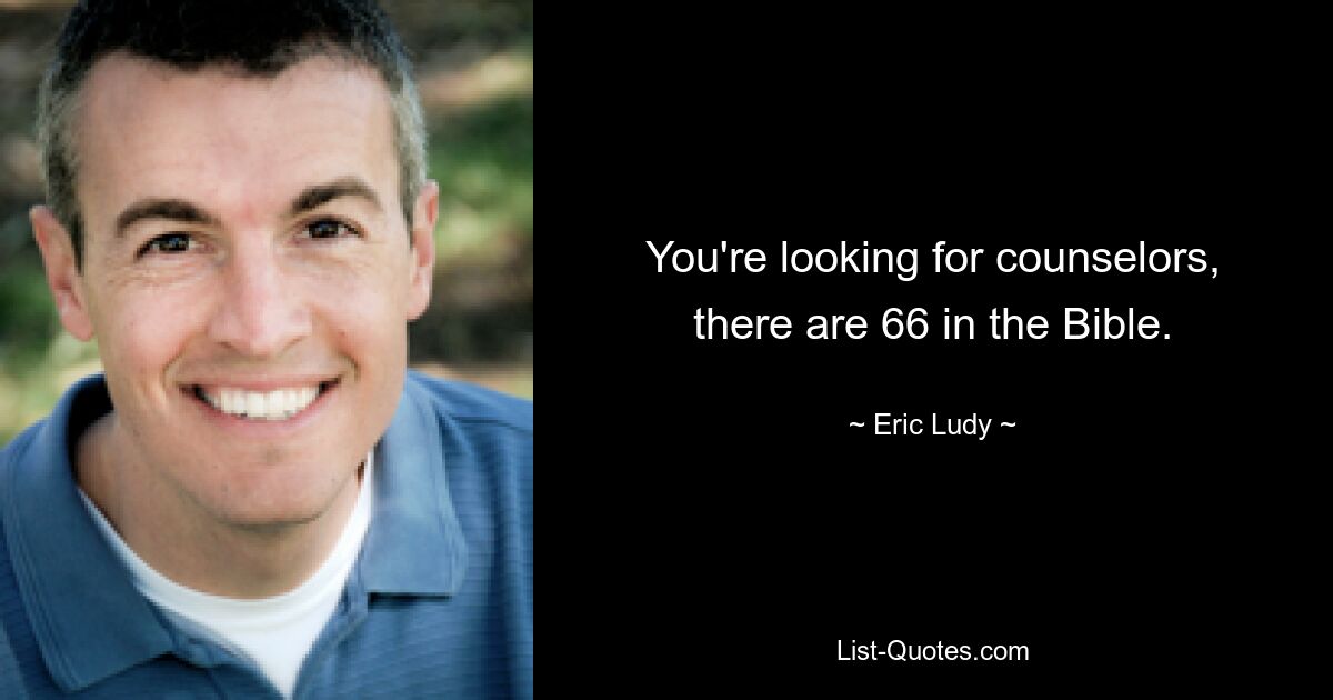 You're looking for counselors, there are 66 in the Bible. — © Eric Ludy