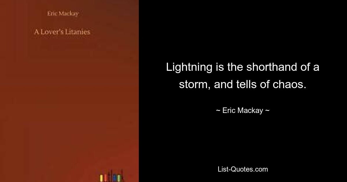 Lightning is the shorthand of a storm, and tells of chaos. — © Eric Mackay