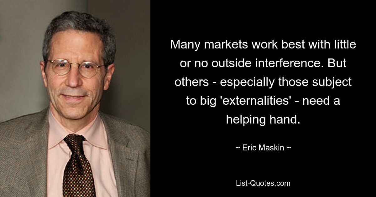 Many markets work best with little or no outside interference. But others - especially those subject to big 'externalities' - need a helping hand. — © Eric Maskin