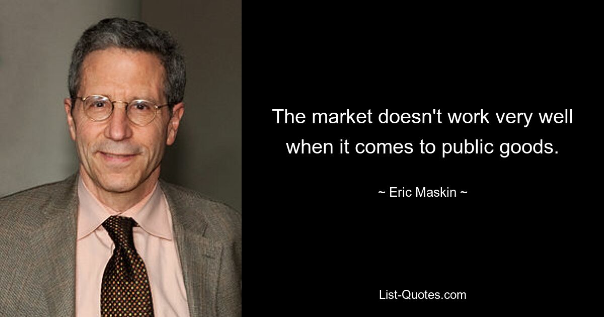 The market doesn't work very well when it comes to public goods. — © Eric Maskin