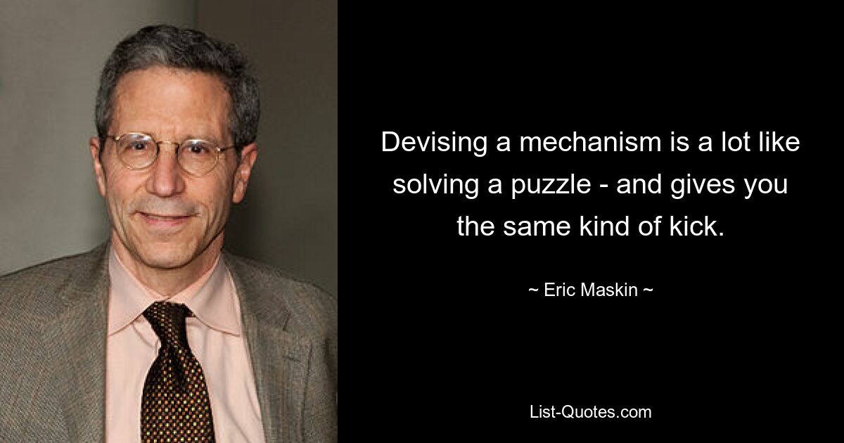 Devising a mechanism is a lot like solving a puzzle - and gives you the same kind of kick. — © Eric Maskin