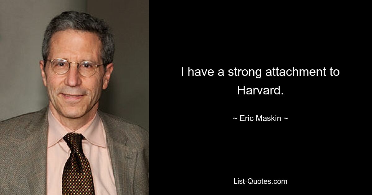 I have a strong attachment to Harvard. — © Eric Maskin