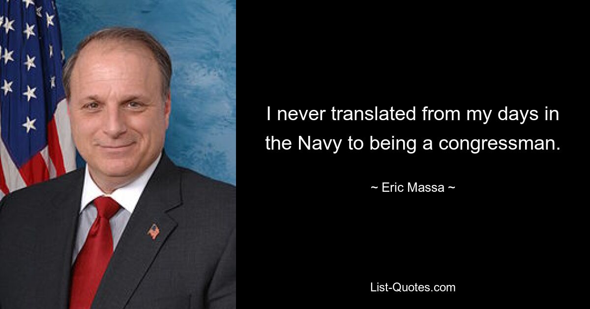 I never translated from my days in the Navy to being a congressman. — © Eric Massa