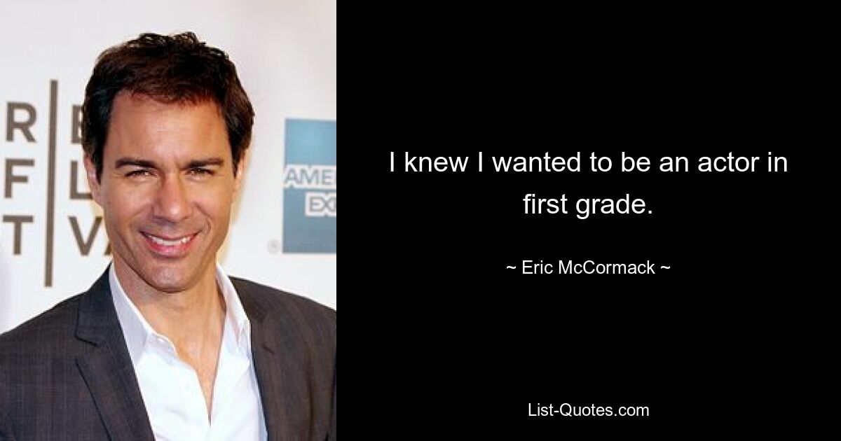 I knew I wanted to be an actor in first grade. — © Eric McCormack