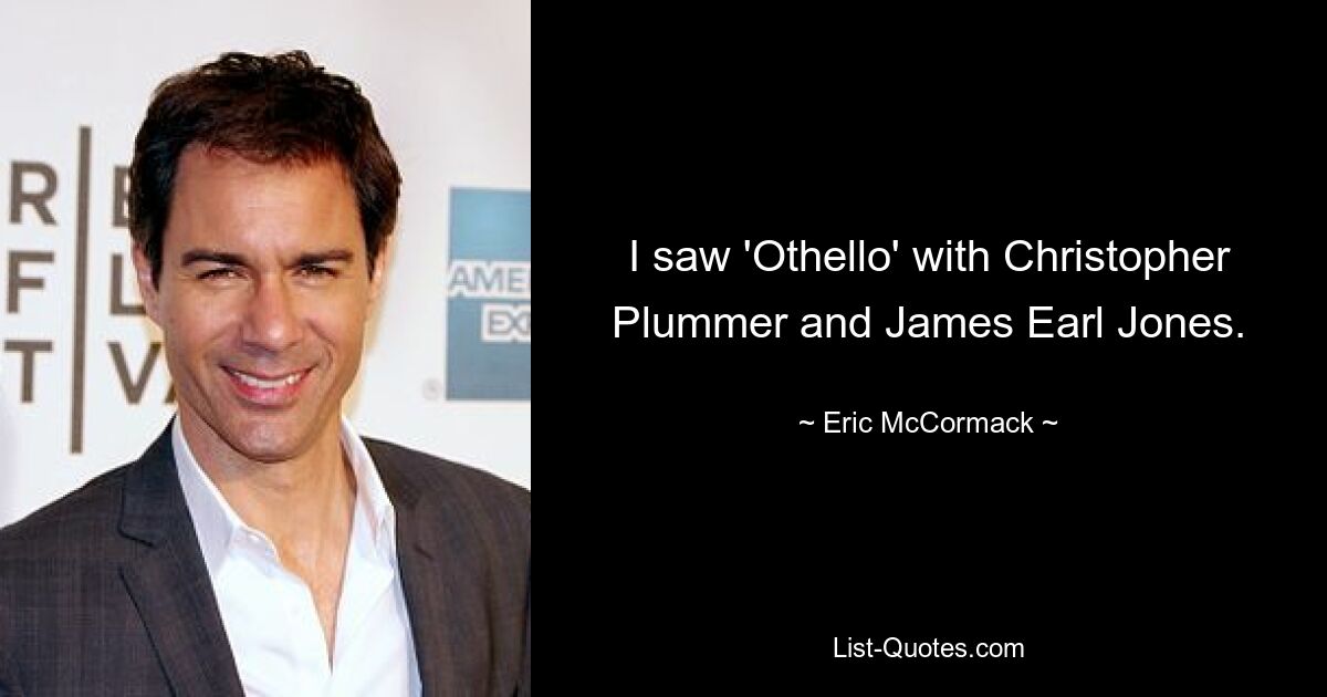 I saw 'Othello' with Christopher Plummer and James Earl Jones. — © Eric McCormack