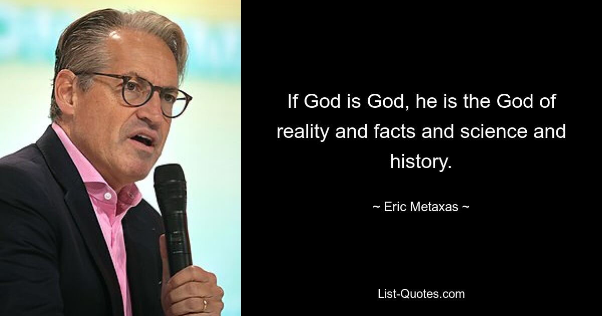 If God is God, he is the God of reality and facts and science and history. — © Eric Metaxas