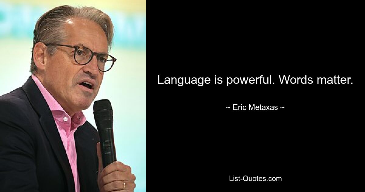 Language is powerful. Words matter. — © Eric Metaxas