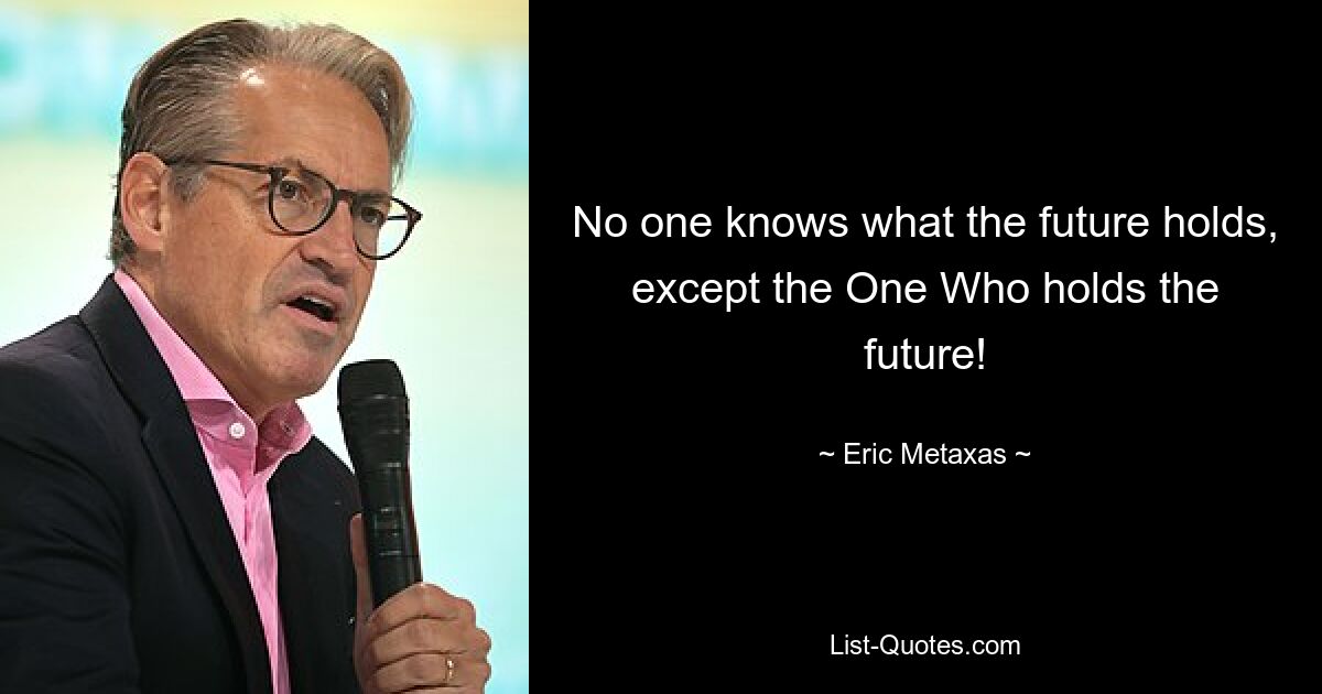 No one knows what the future holds, except the One Who holds the future! — © Eric Metaxas