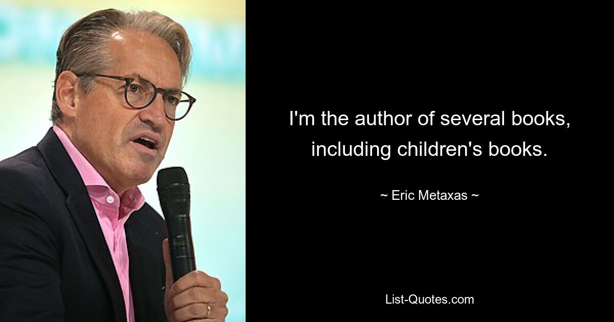 I'm the author of several books, including children's books. — © Eric Metaxas