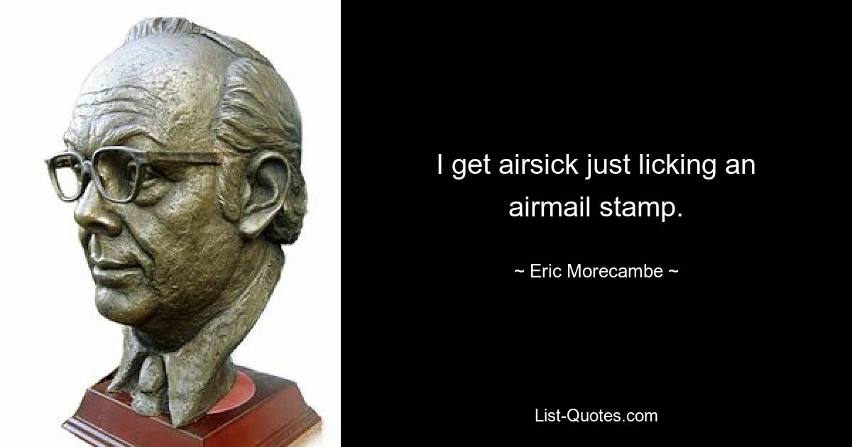 I get airsick just licking an airmail stamp. — © Eric Morecambe