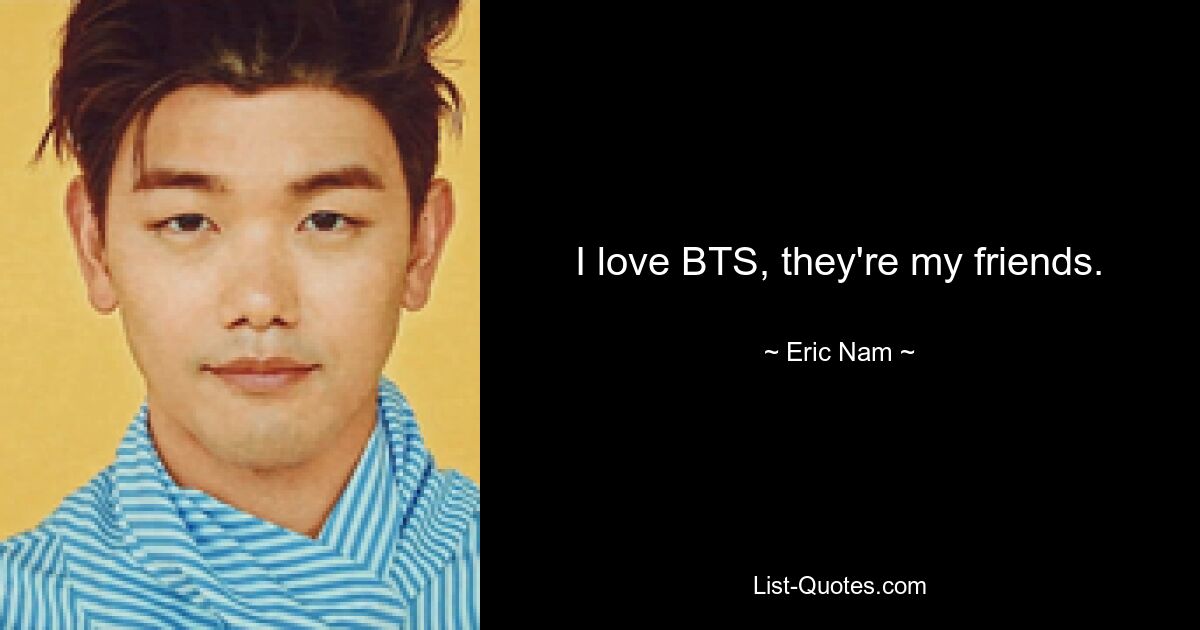 I love BTS, they're my friends. — © Eric Nam