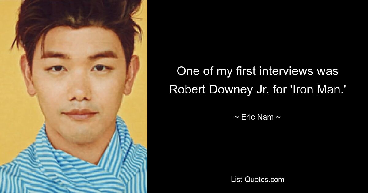 One of my first interviews was Robert Downey Jr. for 'Iron Man.' — © Eric Nam